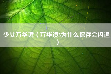 少女万华镜（万华镜5为什么保存会闪退）