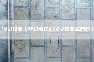 探灵攻略（梦幻新诛仙探灵攻略草庙村）