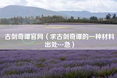 古剑奇谭官网（求古剑奇谭的一种材料出处…急）