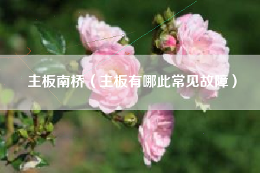 主板南桥（主板有哪此常见故障）