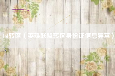 lol转区（英雄联盟转区身份证信息异常）