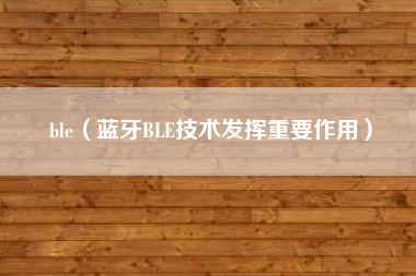 ble（蓝牙BLE技术发挥重要作用）
