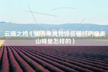 云端之约（能否来秀秀你征服过的最美山峰是怎样的）