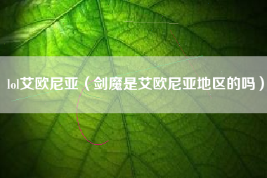 lol艾欧尼亚（剑魔是艾欧尼亚地区的吗）