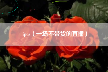 ipcs（一场不带货的直播）
