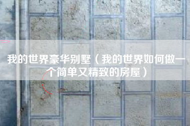 我的世界豪华别墅（我的世界如何做一个简单又精致的房屋）