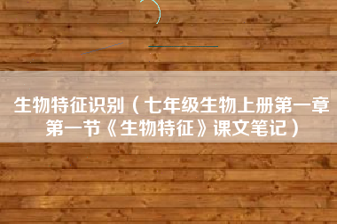 生物特征识别（七年级生物上册第一章第一节《生物特征》课文笔记）