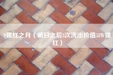 9猩红之月（明日之后3次洗出价值58W猩红）