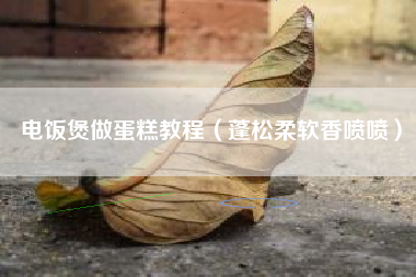电饭煲做蛋糕教程（蓬松柔软香喷喷）
