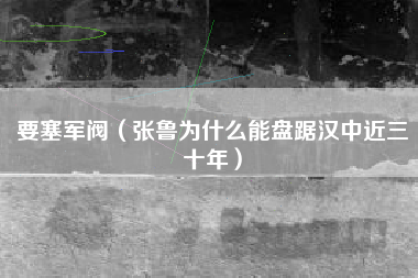 要塞军阀（张鲁为什么能盘踞汉中近三十年）