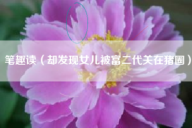 笔趣读（却发现女儿被富二代关在猪圈）