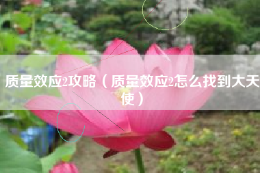 质量效应2攻略（质量效应2怎么找到大天使）