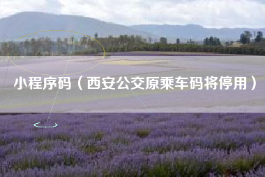 小程序码（西安公交原乘车码将停用）