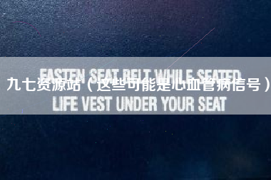 九七资源站（这些可能是心血管病信号）