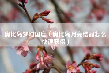 奥比岛梦幻国度（奥比岛月亮结晶怎么快速获得）