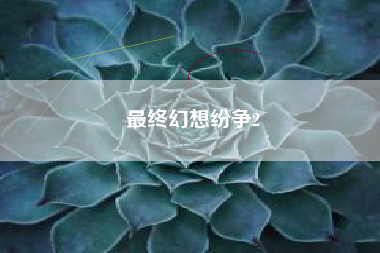 最终幻想纷争2