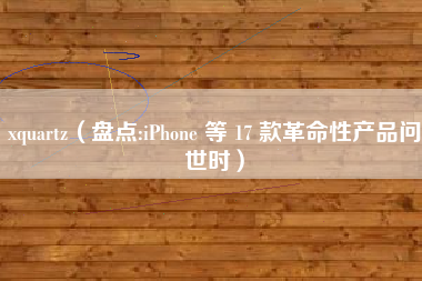xquartz（盘点:iPhone 等 17 款革命性产品问世时）