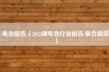 电池报告（2022锂电池行业报告:复合铜箔）