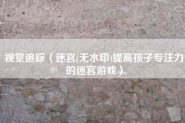 视觉追踪（迷宫(无水印)提高孩子专注力的迷宫游戏）