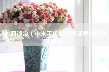 时间锁定（小米手机肿么把锁屏时间调成黑色）