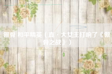 傲骨 和平精英（真·大女主打响了《傲骨之战》）