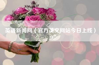 英语新闻网（官方英文网站今日上线）