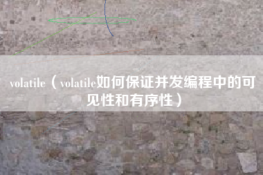 volatile（volatile如何保证并发编程中的可见性和有序性）