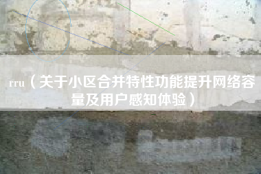 rru（关于小区合并特性功能提升网络容量及用户感知体验）