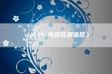 ntc（NTC 电路检测温度）