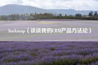 hackmap（谈谈我的CRM产品方法论）