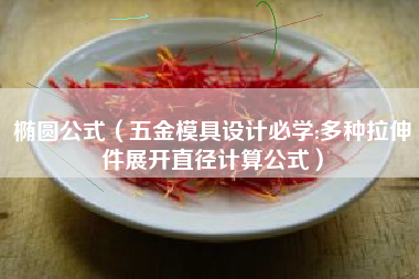 椭圆公式（五金模具设计必学:多种拉伸件展开直径计算公式）