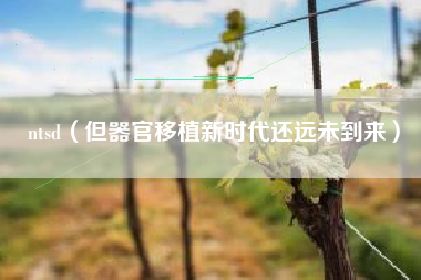 ntsd（但器官移植新时代还远未到来）