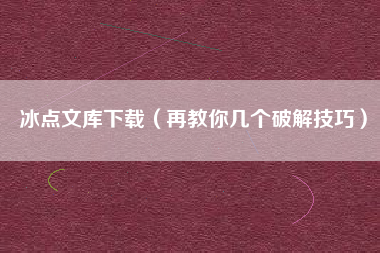 冰点文库下载（再教你几个破解技巧）