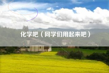 化学吧（同学们用起来吧）