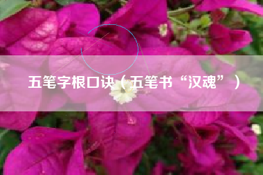 五笔字根口诀（五笔书“汉魂”）