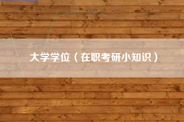 大学学位（在职考研小知识）