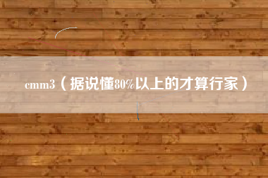 cmm3（据说懂80%以上的才算行家）