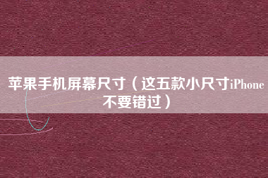 苹果手机屏幕尺寸（这五款小尺寸iPhone不要错过）