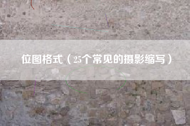 位图格式（25个常见的摄影缩写）