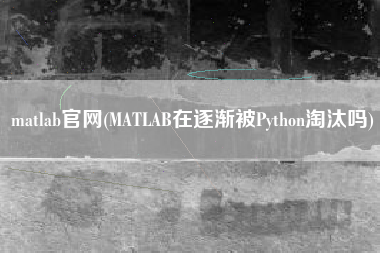 matlab官网(MATLAB在逐渐被Python淘汰吗)