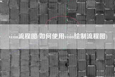 visio流程图(如何使用visio绘制流程图)