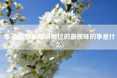 本子站(你和同桌做过的最暧昧的事是什么)