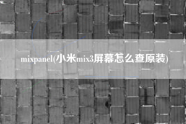 mixpanel(小米mix3屏幕怎么查原装)