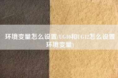 环境变量怎么设置(UG10和UG12怎么设置环境变量)