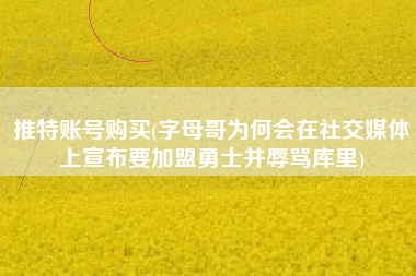 推特账号购买(字母哥为何会在社交媒体上宣布要加盟勇士并辱骂库里)