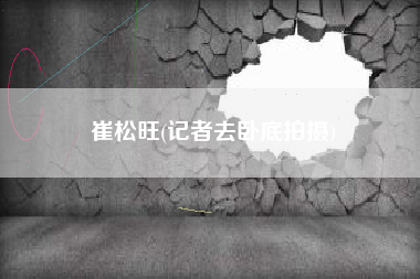 崔松旺(记者去卧底拍摄)