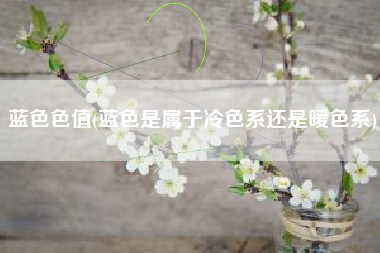 蓝色色值(蓝色是属于冷色系还是暖色系)