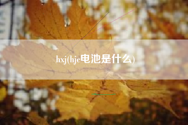 hxj(hjc电池是什么)