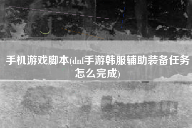 手机游戏脚本(dnf手游韩服辅助装备任务怎么完成)