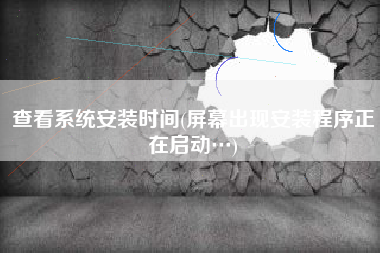 查看系统安装时间(屏幕出现安装程序正在启动…)